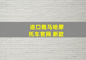 进口雅马哈摩托车官网 新款